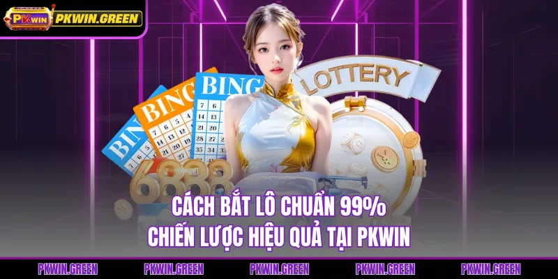 Cách Bắt Lô Chuẩn 99% - Chiến Lược Hiệu Quả Tại PKWIN