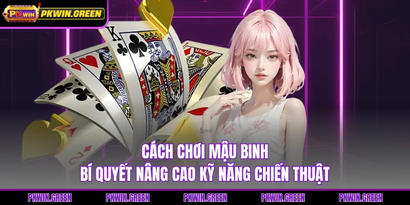 Cách Chơi Mậu Binh - Bí Quyết Nâng Cao Kỹ Năng Chiến Thuật