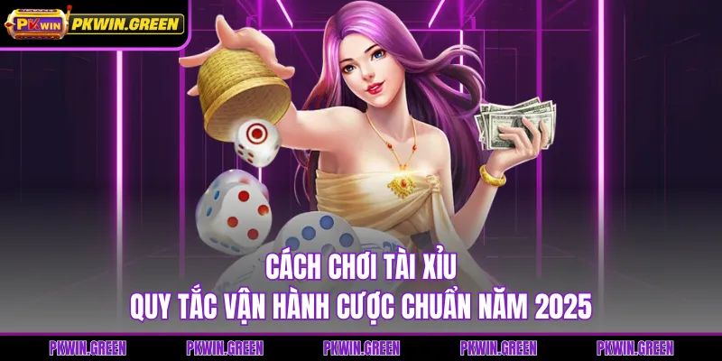 Cách Chơi Tài Xỉu - Quy Tắc Vận Hành Cược Chuẩn Năm 2025