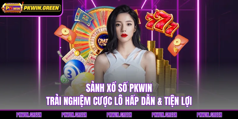 Sảnh Xổ Số PKWIN - Trải Nghiệm Cược Lô Hấp Dẫn & Tiện Lợi