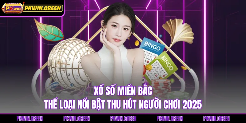 Xổ Số Miền Bắc - Thể Loại Nổi Bật Thu Hút Người Chơi 2025