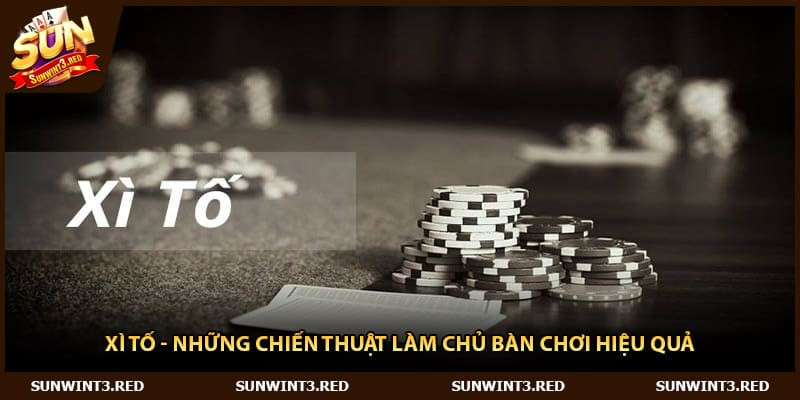 Xì Tố - Những Chiến Thuật Làm Chủ Bàn Chơi Hiệu Quả